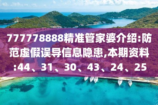 777778888精准管家婆介绍:防范虚假误导信息隐患,本期资料:44、31、30、43、24、25