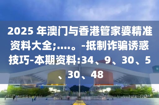 2025 年澳门与香港管家婆精准资料大全;....。-抵制诈骗诱惑技巧-本期资料:34、9、30、5、30、48