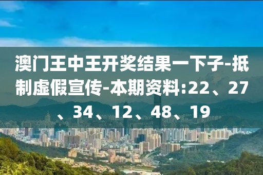 澳门王中王开奖结果一下子-抵制虚假宣传-本期资料:22、27、34、12、48、19