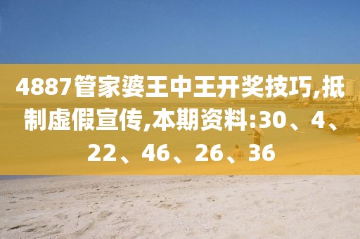 4887管家婆王中王开奖技巧,抵制虚假宣传,本期资料:30、4、22、46、26、36