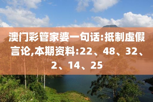 澳门彩管家婆一句话:抵制虚假言论,本期资料:22、48、32、2、14、25