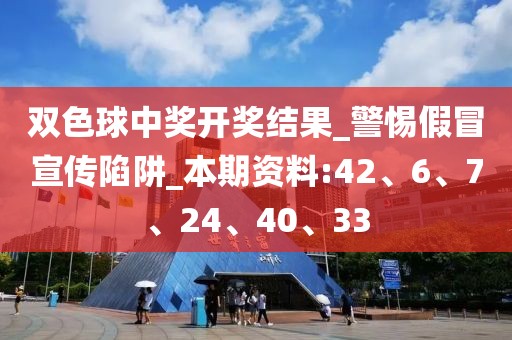 双色球中奖开奖结果_警惕假冒宣传陷阱_本期资料:42、6、7、24、40、33