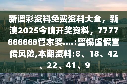 新澳彩资料免费资料大全，新澳2025今晚开奖资料，7777888888管家婆....:警惕虚假宣传风险,本期资料:8、18、42、22、41、9