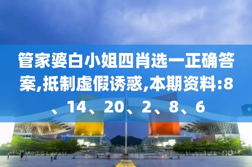 管家婆白小姐四肖选一正确答案,抵制虚假诱惑,本期资料:8、14、20、2、8、6