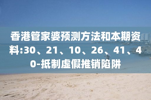 香港管家婆预测方法和本期资料:30、21、10、26、41、40-抵制虚假推销陷阱