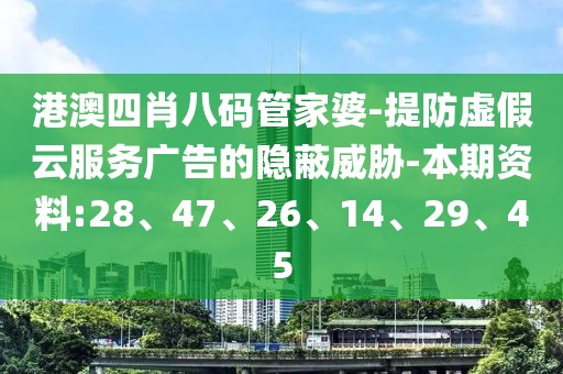 港澳四肖八码管家婆-提防虚假云服务广告的隐蔽威胁-本期资料:28、47、26、14、29、45