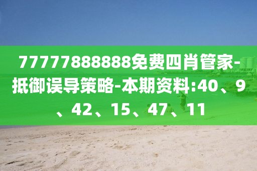 77777888888免费四肖管家-抵御误导策略-本期资料:40、9、42、15、47、11