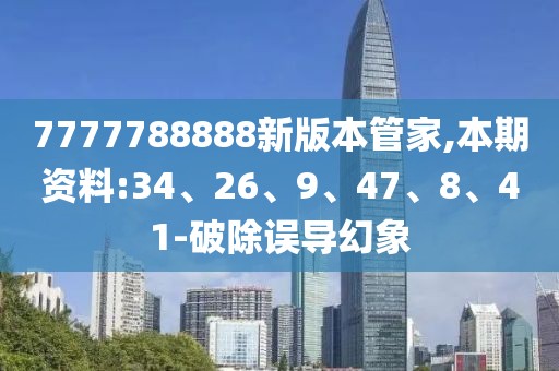 7777788888新版本管家,本期资料:34、26、9、47、8、41-破除误导幻象
