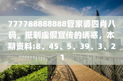 777788888888管家婆四肖八码，抵制虚假宣传的诱惑，本期资料:8、45、5、39、3、21