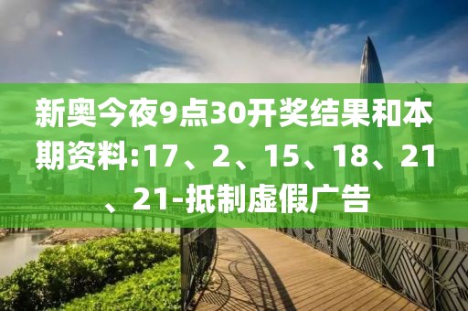 新奥今夜9点30开奖结果和本期资料:17、2、15、18、21、21-抵制虚假广告