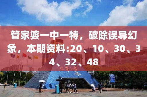 管家婆一中一特，破除误导幻象，本期资料:20、10、30、34、32、48
