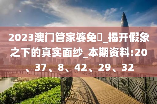 2023澳门管家婆免費_揭开假象之下的真实面纱_本期资料:20、37、8、42、29、32