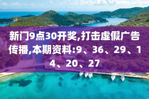 新门9点30开奖,打击虚假广告传播,本期资料:9、36、29、14、20、27