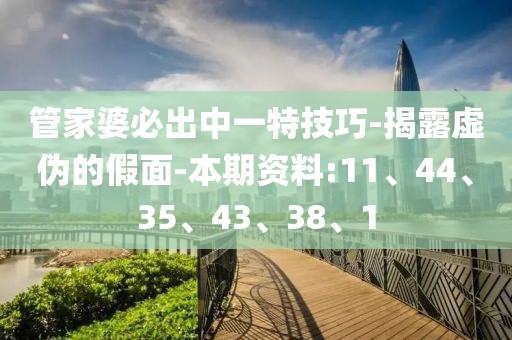 管家婆必出中一特技巧-揭露虚伪的假面-本期资料:11、44、35、43、38、1