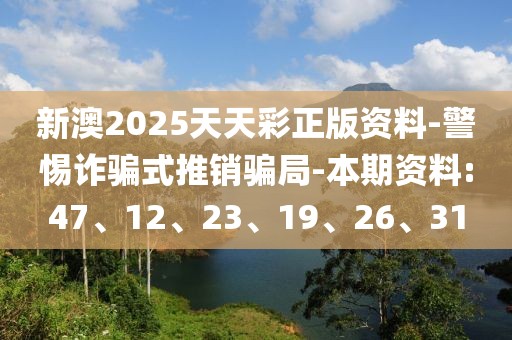新澳2025天天彩正版资料-警惕诈骗式推销骗局-本期资料:47、12、23、19、26、31