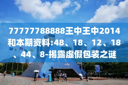 77777788888王中王中2014和本期资料:48、18、12、18、44、8-揭露虚假包装之谜