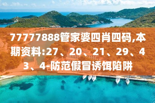 77777888管家婆四肖四码,本期资料:27、20、21、29、43、4-防范假冒诱饵陷阱