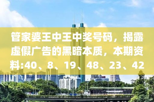 管家婆王中王中奖号码，揭露虚假广告的黑暗本质，本期资料:40、8、19、48、23、42