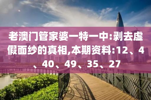 老澳门管家婆一特一中:剥去虚假面纱的真相,本期资料:12、4、40、49、35、27
