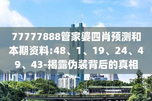 77777888管家婆四肖预测和本期资料:48、1、19、24、49、43-揭露伪装背后的真相