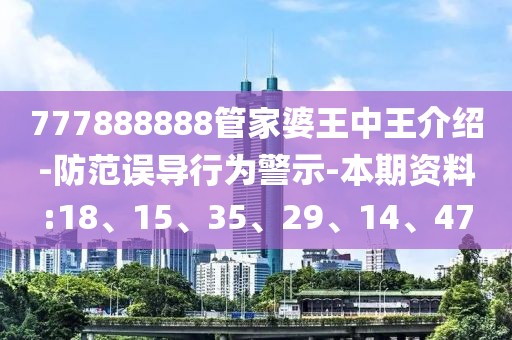 777888888管家婆王中王介绍-防范误导行为警示-本期资料:18、15、35、29、14、47