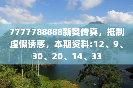 7777788888新奥传真，抵制虚假诱惑，本期资料:12、9、30、20、14、33