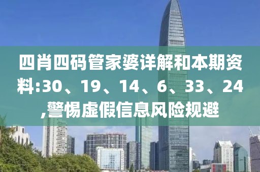 四肖四码管家婆详解和本期资料:30、19、14、6、33、24,警惕虚假信息风险规避