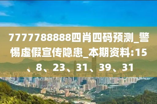 7777788888四肖四码预测_警惕虚假宣传隐患_本期资料:15、8、23、31、39、31