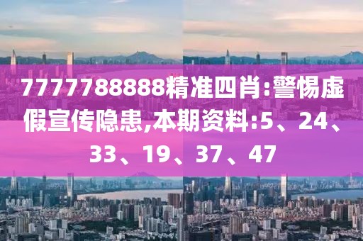 7777788888精准四肖:警惕虚假宣传隐患,本期资料:5、24、33、19、37、47