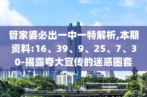管家婆必出一中一特解析,本期资料:16、39、9、25、7、30-揭露夸大宣传的迷惑圈套