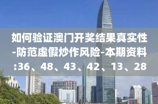 如何验证澳门开奖结果真实性-防范虚假炒作风险-本期资料:36、48、43、42、13、28