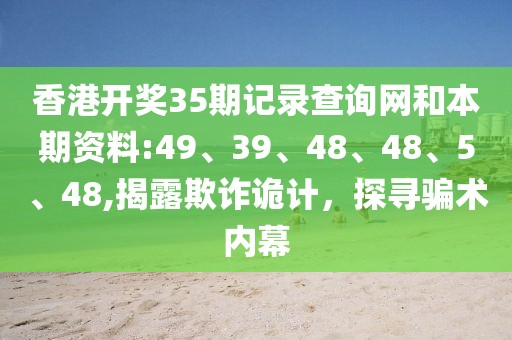 香港开奖35期记录查询网和本期资料:49、39、48、48、5、48,揭露欺诈诡计，探寻骗术内幕