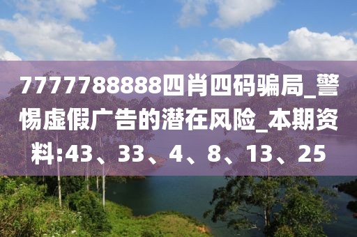 7777788888四肖四码骗局_警惕虚假广告的潜在风险_本期资料:43、33、4、8、13、25