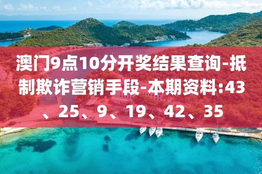 澳门9点10分开奖结果查询-抵制欺诈营销手段-本期资料:43、25、9、19、42、35