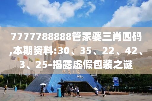 7777788888管家婆三肖四码,本期资料:30、35、22、42、3、25-揭露虚假包装之谜