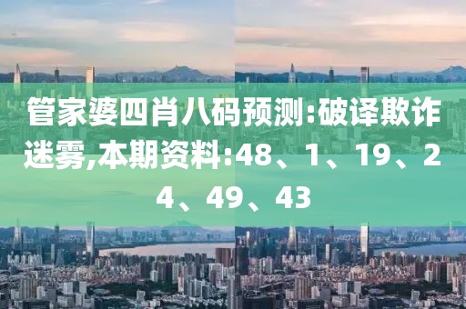 管家婆四肖八码预测:破译欺诈迷雾,本期资料:48、1、19、24、49、43