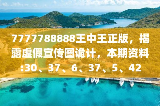 7777788888王中王正版，揭露虚假宣传图诡计，本期资料:30、37、6、37、5、42