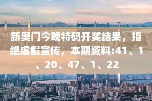 新奥门今晚特码开奖结果，拒绝虚假宣传，本期资料:41、1、20、47、1、22