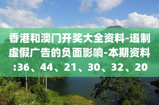 香港和澳门开奖大全资料-遏制虚假广告的负面影响-本期资料:36、44、21、30、32、20