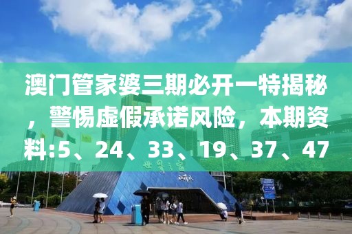 澳门管家婆三期必开一特揭秘，警惕虚假承诺风险，本期资料:5、24、33、19、37、47
