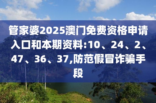 管家婆2025澳门免费资格申请入口和本期资料:10、24、2、47、36、37,防范假冒诈骗手段