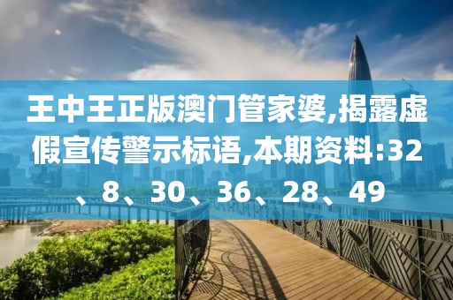 王中王正版澳门管家婆,揭露虚假宣传警示标语,本期资料:32、8、30、36、28、49