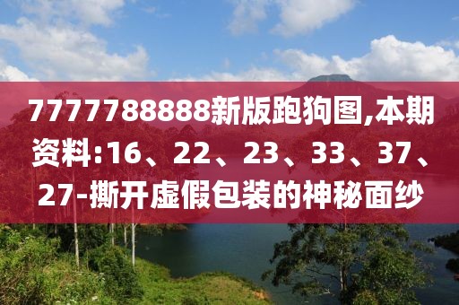 7777788888新版跑狗图,本期资料:16、22、23、33、37、27-撕开虚假包装的神秘面纱