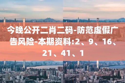 今晚公开二肖二码-防范虚假广告风险-本期资料:2、9、16、21、41、1