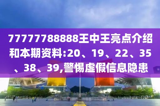 77777788888王中王亮点介绍和本期资料:20、19、22、35、38、39,警惕虚假信息隐患