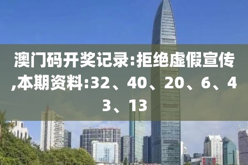 澳门码开奖记录:拒绝虚假宣传,本期资料:32、40、20、6、43、13
