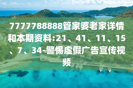 7777788888管家婆老家详情和本期资料:21、41、11、15、7、34-警惕虚假广告宣传视频