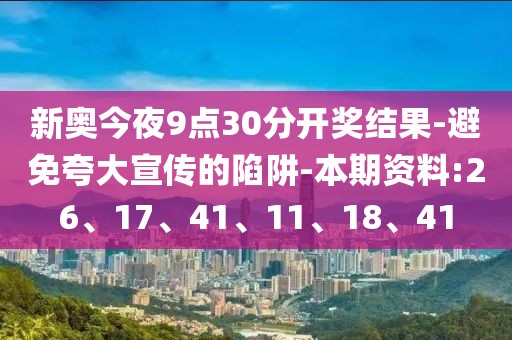 新奥今夜9点30分开奖结果-避免夸大宣传的陷阱-本期资料:26、17、41、11、18、41