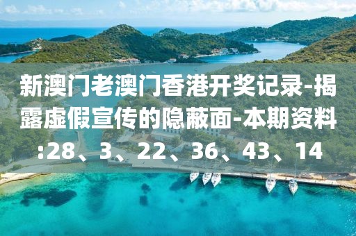 新澳门老澳门香港开奖记录-揭露虚假宣传的隐蔽面-本期资料:28、3、22、36、43、14