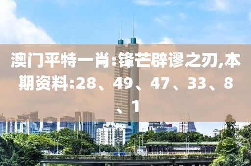 澳门平特一肖:锋芒辟谬之刃,本期资料:28、49、47、33、8、1
